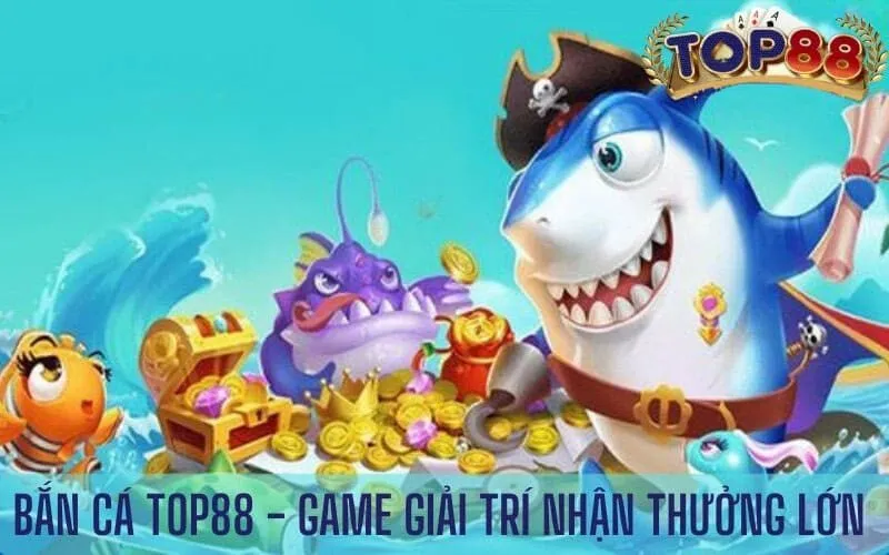 Bắn cá top88 – game giải trí đổi thưởng lớn