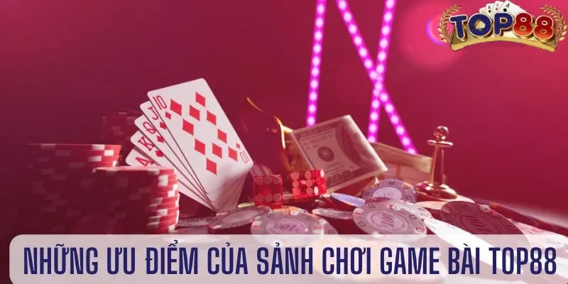 Những ưu điểm của sảnh chơi game bài Top88